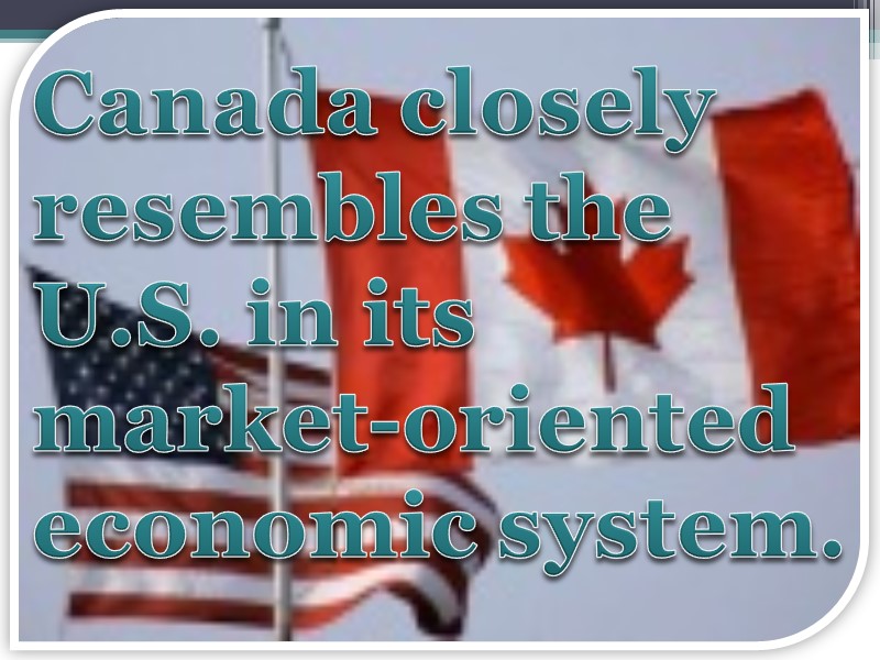 Canada closely resembles the U.S. in its market-oriented economic system.